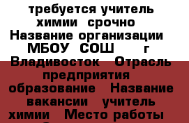 требуется учитель химии, срочно › Название организации ­ МБОУ “СОШ №33“ г. Владивосток › Отрасль предприятия ­ образование › Название вакансии ­ учитель химии › Место работы ­ ул. Сахалинская, 23а › Минимальный оклад ­ 12 000 › Максимальный оклад ­ 20 000 - Приморский край, Владивосток г. Работа » Вакансии   
